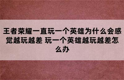 王者荣耀一直玩一个英雄为什么会感觉越玩越差 玩一个英雄越玩越差怎么办